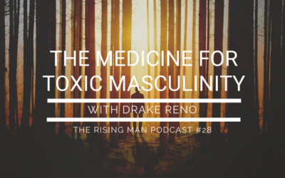 Episode 28 – The Medicine for Toxic Masculinity with Drake Reno