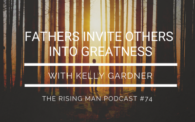 Episode 74 – Fathers Invite Others Into Greatness with Kelly Gardner