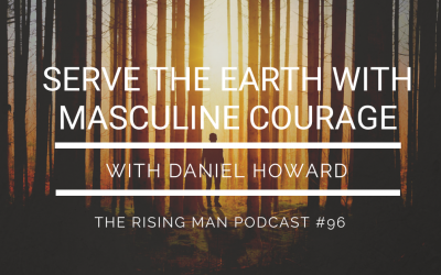 Episode 096 – Serve The Earth With Masculine Courage with Daniel Howard