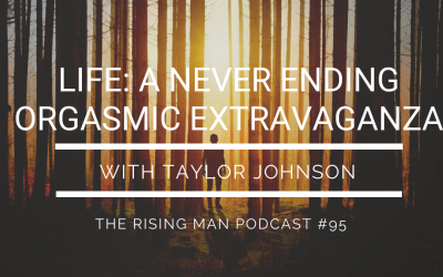 Episode 095 – Life: A NeverEnding Orgasmic Extravaganza with Taylor Johnson