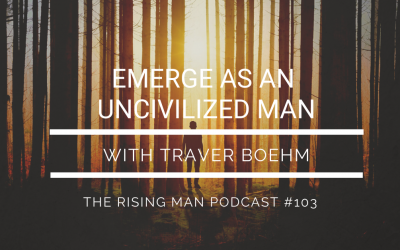 RMP 103 – Emerge As An UNcivilized Man with Traver Boehm