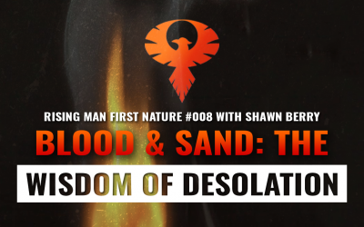 First Nature 008 – Blood and Sand: The Forgotten Wisdom of Desolation