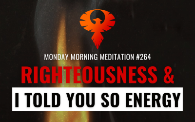 Righteousness & I Told You So Energy