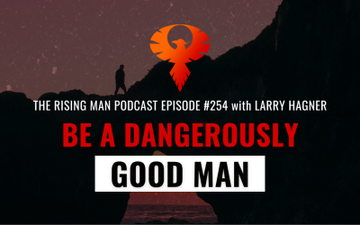 Be A DANGEROUSLY Good Man with Larry Hagner
